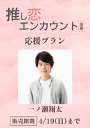 ショートムービー「推し恋エンカウント 後編」一ノ瀬翔太　応援プラン