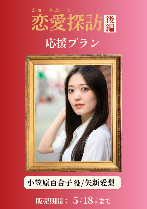 ショートムービー「恋愛探訪 後編」矢新愛梨(小笠原百合子役) 応援プラン