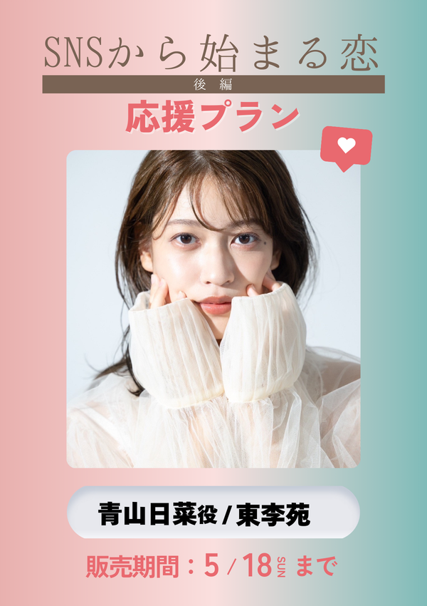ショートムービー「SNSから始まる恋 後編」東李苑(青山日菜役)　応援プラン