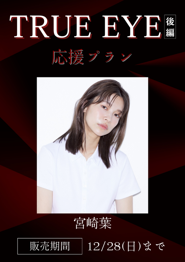 ショートムービー「TRUE EYE 後編」宮崎葉　応援プラン
