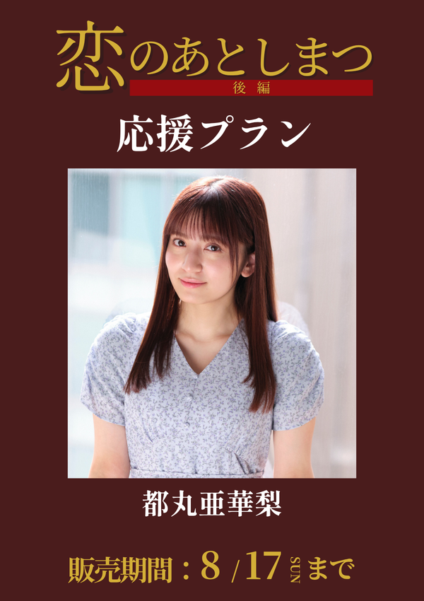ショートムービー「恋のあとしまつ 後編」都丸亜華梨　応援プラン