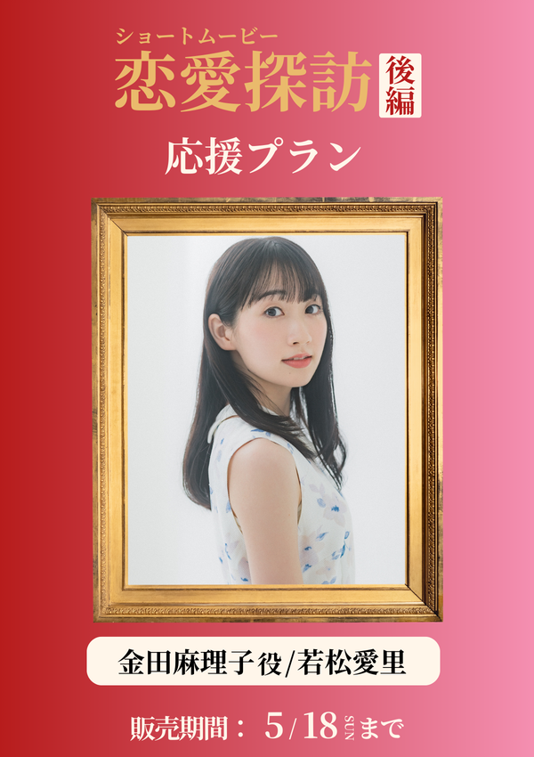 ショートムービー「恋愛探訪 後編」若松愛里(金田麻理子役) 応援プラン