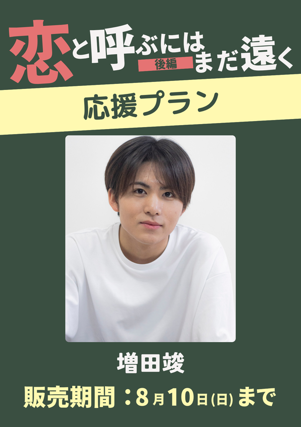 ショートムービー「恋と呼ぶにはまだ遠く 後編」増田竣　応援プラン